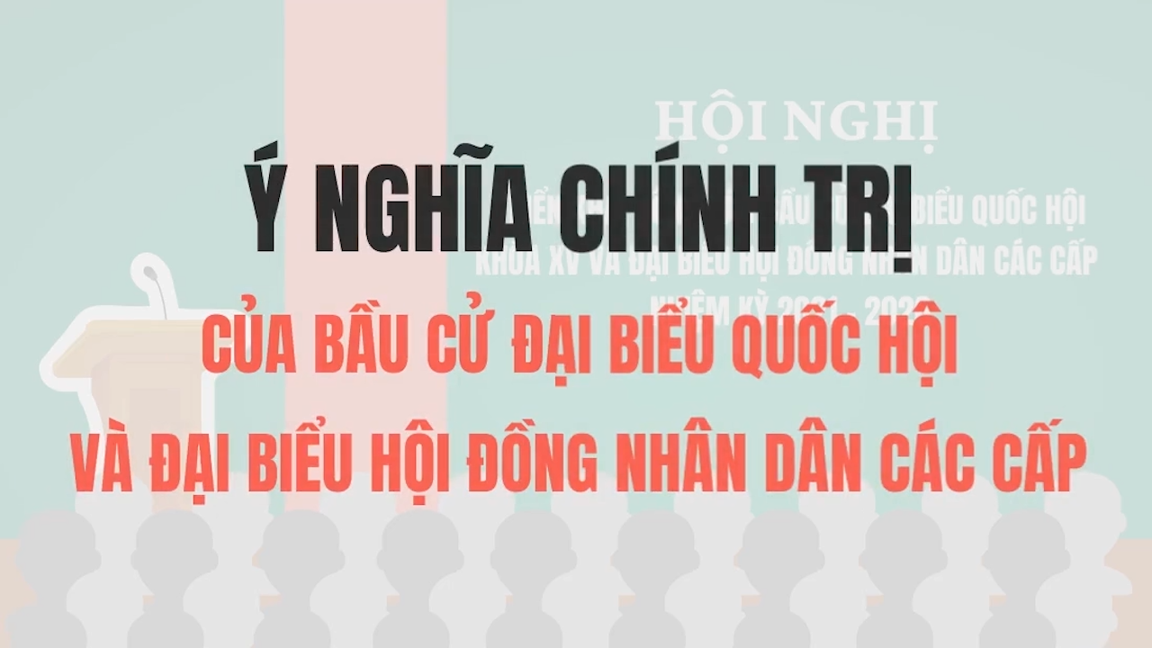 Ý nghĩa chính trị của bầu cử đại biểu Quốc hội và đại biểu Hội đồng nhân dân các cấp